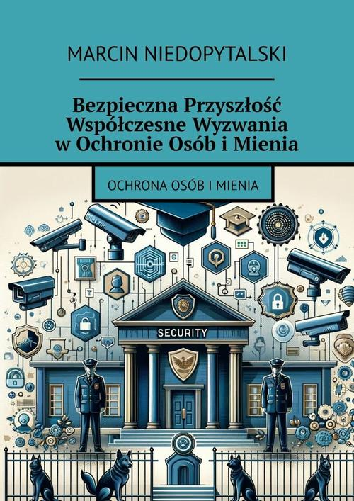 Okładka: Bezpieczna Przyszłość Współczesne Wyzwania w Ochronie Osób i Mienia