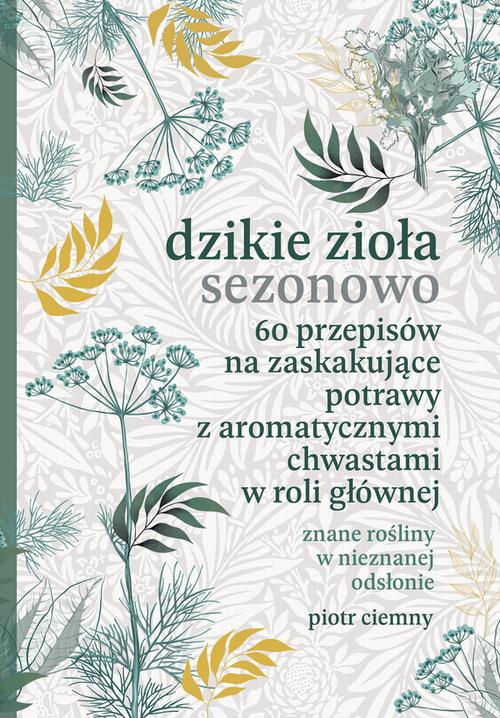 Okładka: Dzikie zioła sezonowo. 60 przepisów na zaskakujące potrawy z aromatycz