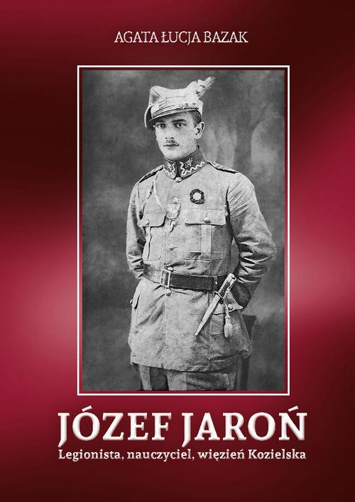 Okładka: Józef Jaroń. Legionista, nauczyciel, więzień Kozielska