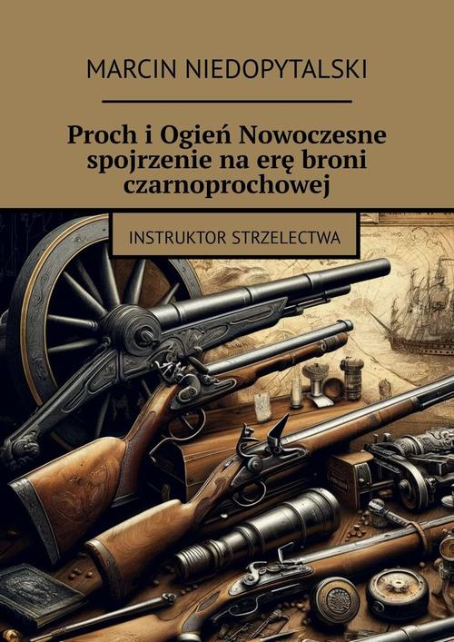 Okładka: Proch i Ogień Nowoczesne spojrzenie na erę broni czarnoprochowej