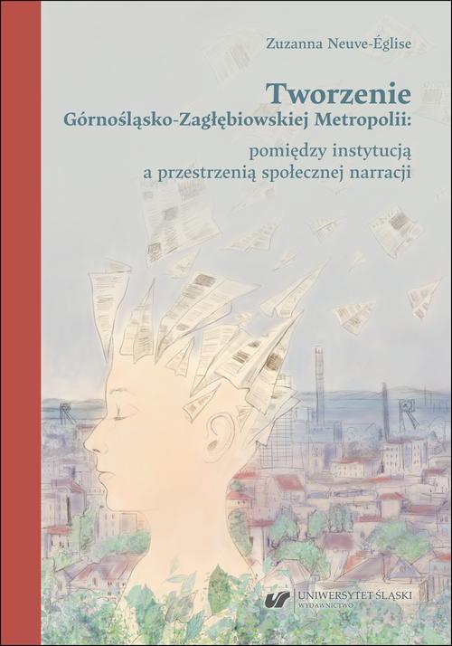 Okładka: Tworzenie Górnośląsko-Zagłębiowskiej Metropolii: pomiędzy instytucją a